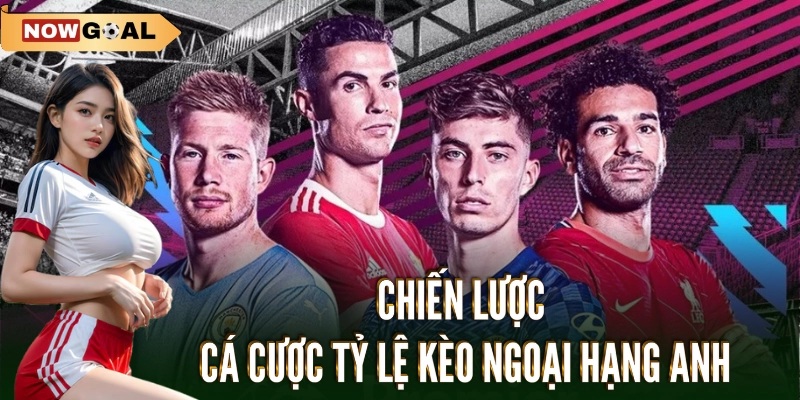 Tỷ Lệ Kèo Ngoại Hạng Anh: Xu Hướng Và Chiến Thuật Cá Cược 3 Chiến lược cá cược tỷ lệ kèo ngoại hạng Anh
